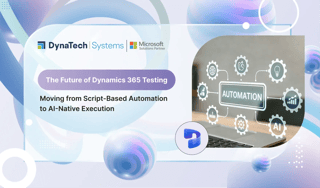The Future of Dynamics 365 Testing: Moving from Script-Based Automation to AI-Native Execution