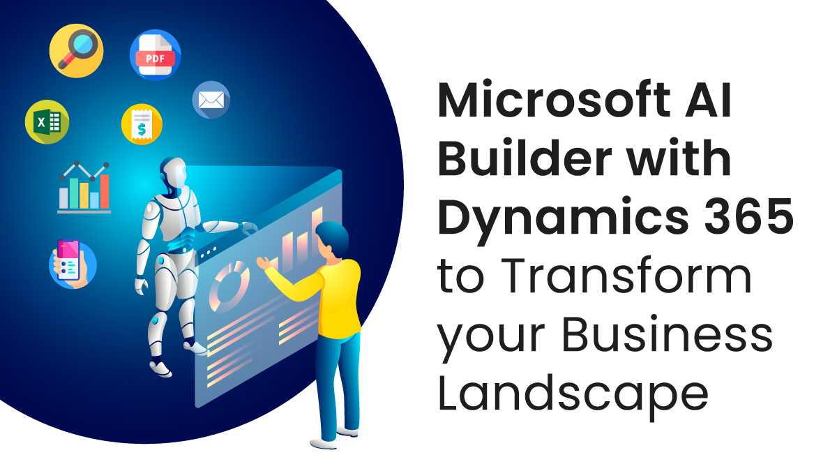 Microsoft AI Builder with Dynamics 365 to Transform your Business Landscape